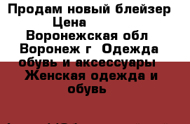 Продам новый блейзер › Цена ­ 2 900 - Воронежская обл., Воронеж г. Одежда, обувь и аксессуары » Женская одежда и обувь   